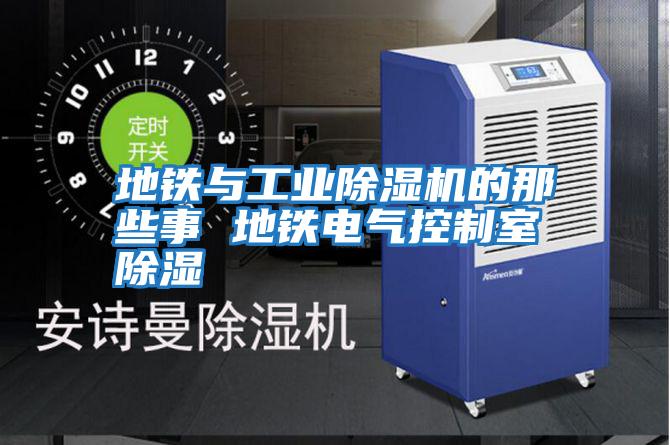地鐵與工業除濕機的那些事 地鐵電氣控制室除濕