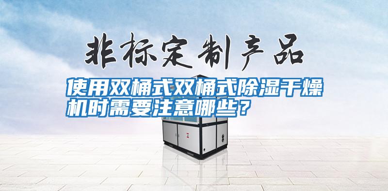 使用雙桶式雙桶式除濕干燥機(jī)時需要注意哪些？