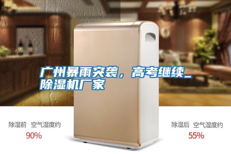 廣州暴雨突襲，高考繼續_除濕機廠家