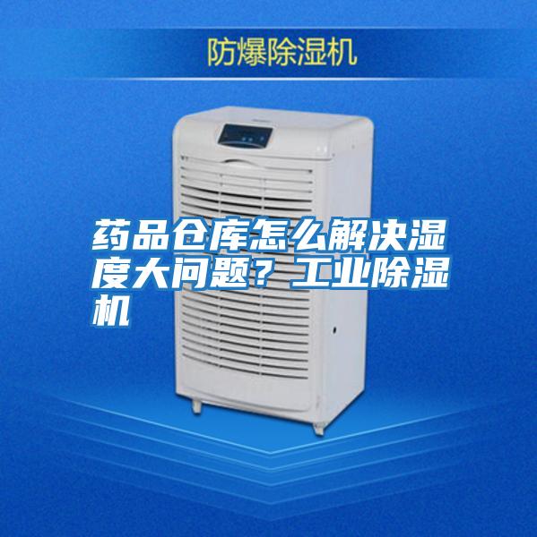 藥品倉(cāng)庫(kù)怎么解決濕度大問(wèn)題？工業(yè)除濕機(jī)