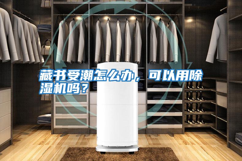 藏書受潮怎么辦，可以用除濕機嗎？
