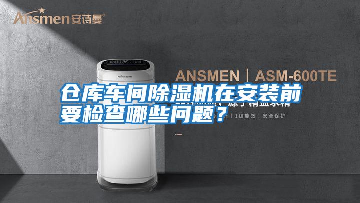倉庫車間除濕機在安裝前要檢查哪些問題？