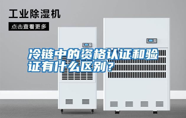 冷鏈中的資格認(rèn)證和驗證有什么區(qū)別？