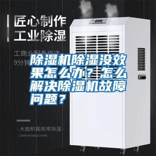 除濕機(jī)除濕沒效果怎么辦？怎么解決除濕機(jī)故障問題？