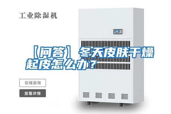 【問(wèn)答】冬天皮膚干燥起皮怎么辦？