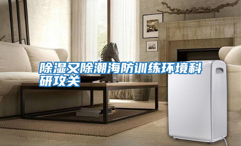 除濕又除潮海防訓練環境科研攻關