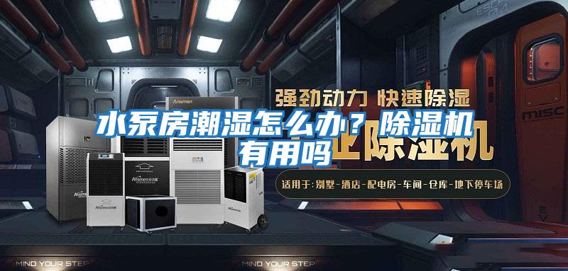 水泵房潮濕怎么辦？除濕機(jī)有用嗎