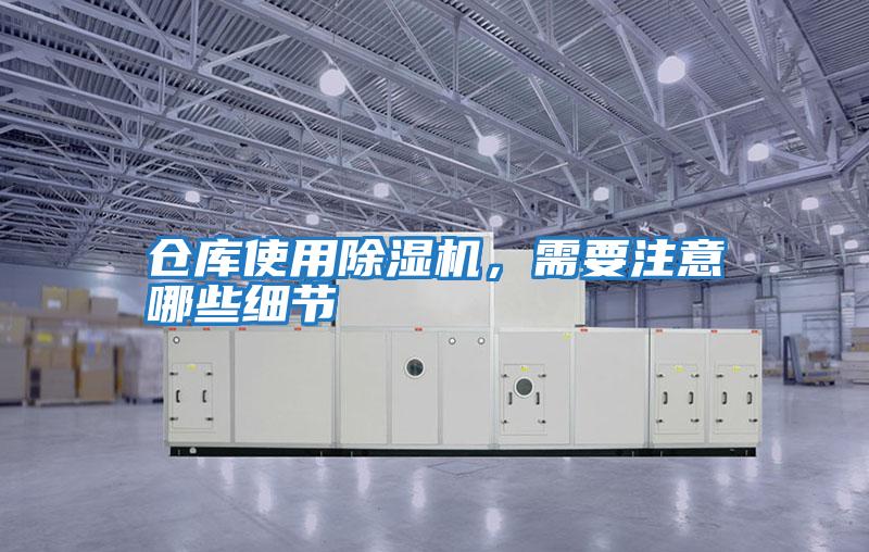倉庫使用除濕機(jī)，需要注意哪些細(xì)節(jié)
