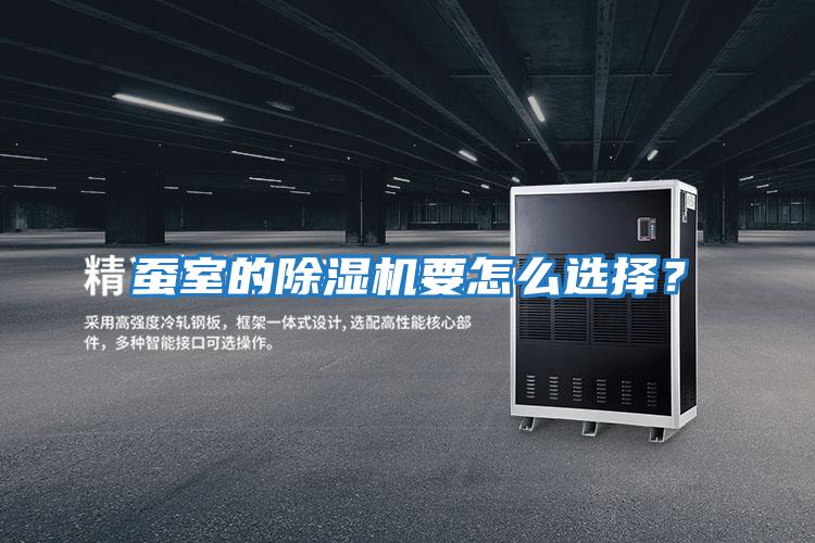 蠶室的除濕機(jī)要怎么選擇？