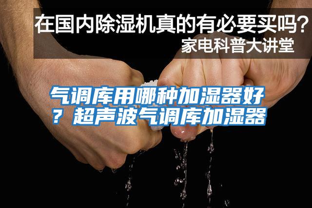 氣調庫用哪種加濕器好？超聲波氣調庫加濕器