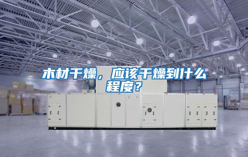 木材干燥，應該干燥到什么程度？