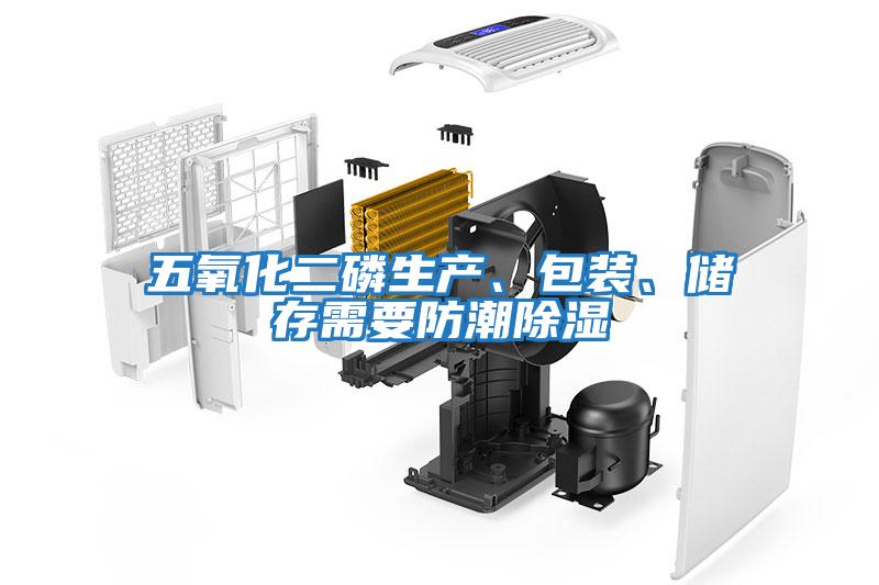 五氧化二磷生產、包裝、儲存需要防潮除濕