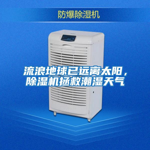 流浪地球已遠(yuǎn)離太陽，除濕機(jī)拯救潮濕天氣