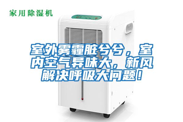 室外霧霾臟兮兮，室內空氣異味大，新風解決呼吸大問題！
