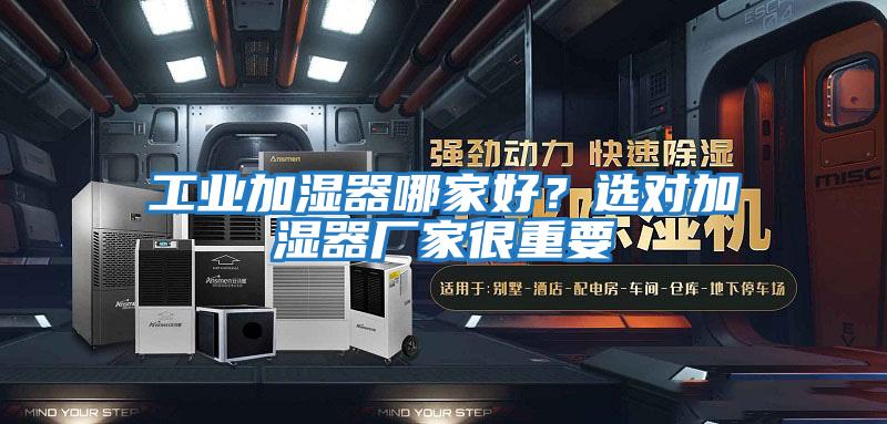 工業加濕器哪家好？選對加濕器廠家很重要
