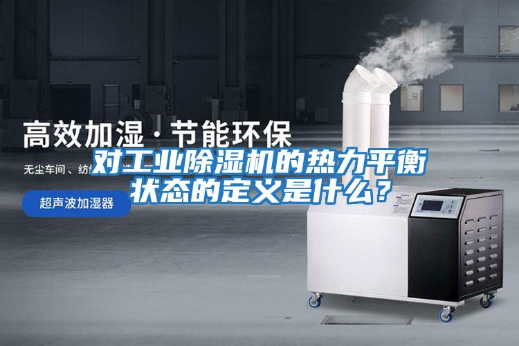 對工業除濕機的熱力平衡狀態的定義是什么？