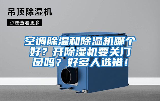 空調(diào)除濕和除濕機(jī)哪個(gè)好?開(kāi)除濕機(jī)要關(guān)門(mén)窗嗎?好多人選錯(cuò)!