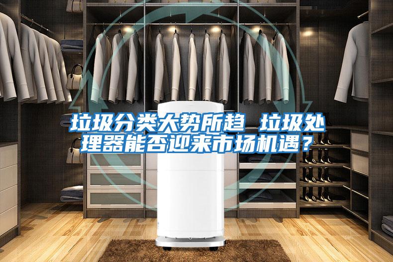 垃圾分類大勢所趨 垃圾處理器能否迎來市場機遇?