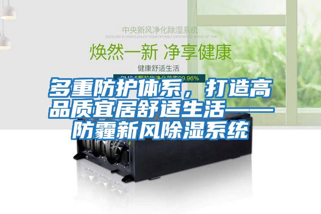 多重防護(hù)體系,打造高品質(zhì)宜居舒適生活——防霾新風(fēng)除濕系統(tǒng)