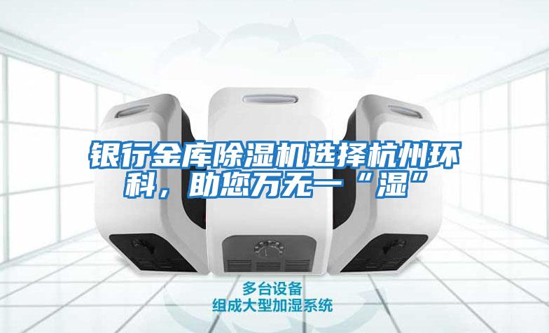 銀行金庫除濕機選擇杭州環(huán)科，助您萬無一“濕”