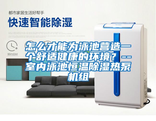 怎么才能為泳池營(yíng)造一個(gè)舒適健康的環(huán)境？--室內(nèi)泳池恒溫除濕熱泵機(jī)組