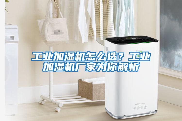 工業加濕機怎么選?工業加濕機廠家為你解析