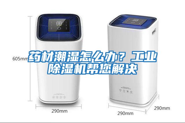 藥材潮濕怎么辦？工業除濕機幫您解決