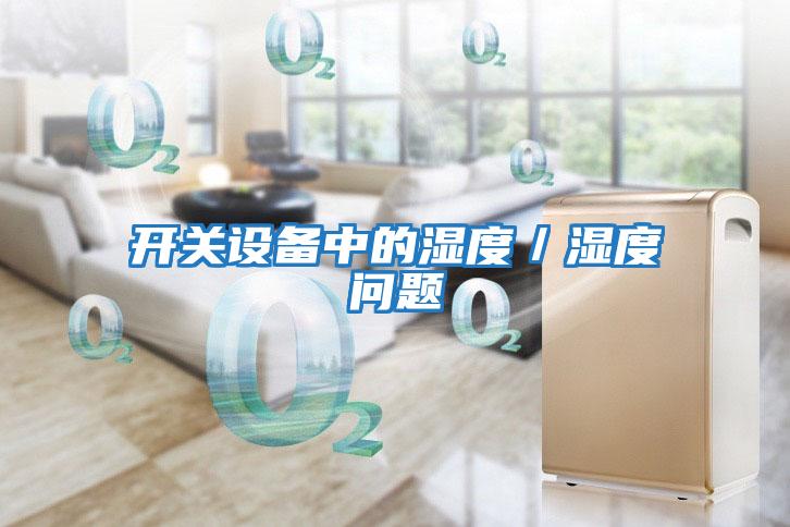 開(kāi)關(guān)設(shè)備中的濕度／濕度問(wèn)題