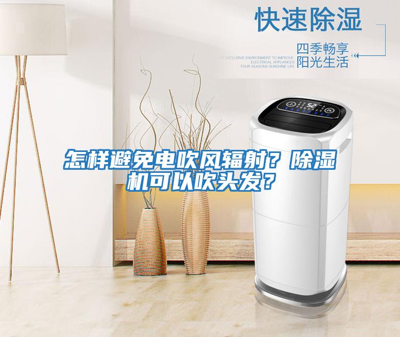 怎樣避免電吹風輻射?除濕機可以吹頭發(fā)?