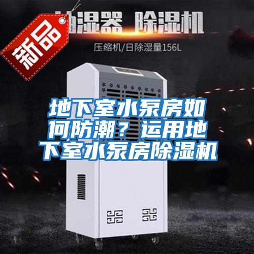 地下室水泵房如何防潮？運用地下室水泵房除濕機