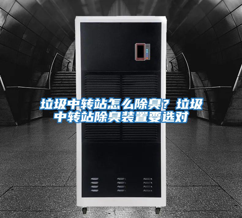 垃圾中轉(zhuǎn)站怎么除臭？垃圾中轉(zhuǎn)站除臭裝置要選對(duì)