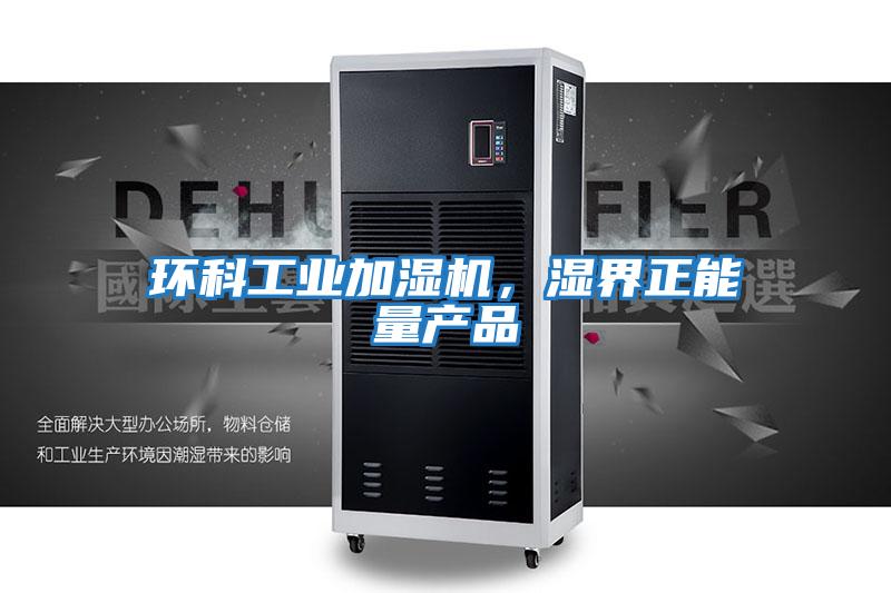 環(huán)科工業(yè)加濕機，濕界正能量產(chǎn)品