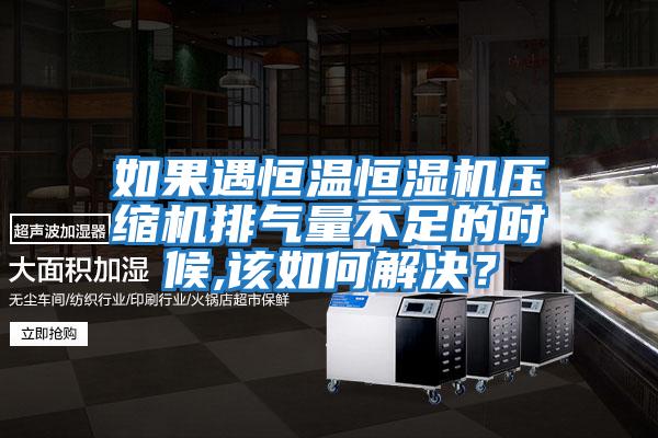 如果遇恒溫恒濕機壓縮機排氣量不足的時候,該如何解決？