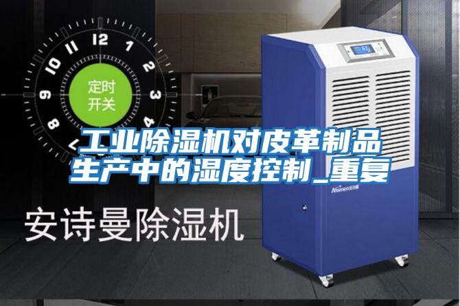 工業除濕機對皮革制品生產中的濕度控制_重復