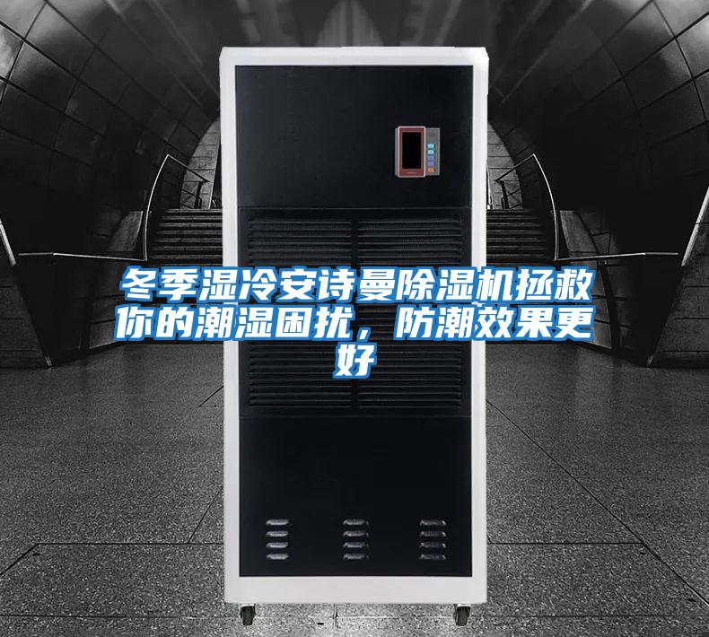 冬季濕冷安詩曼除濕機(jī)拯救你的潮濕困擾，防潮效果更好