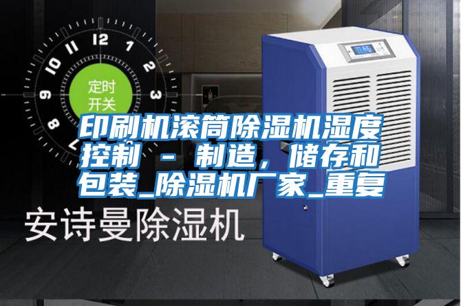 印刷機滾筒除濕機濕度控制 - 制造，儲存和包裝_除濕機廠家_重復(fù)