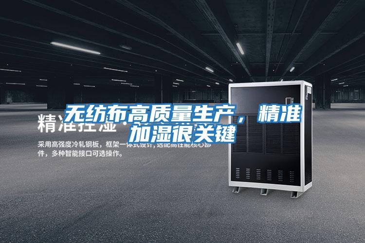 無(wú)紡布高質(zhì)量生產(chǎn)，精準(zhǔn)加濕很關(guān)鍵