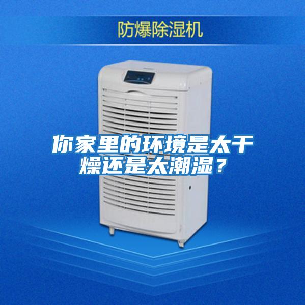 你家里的環境是太干燥還是太潮濕?