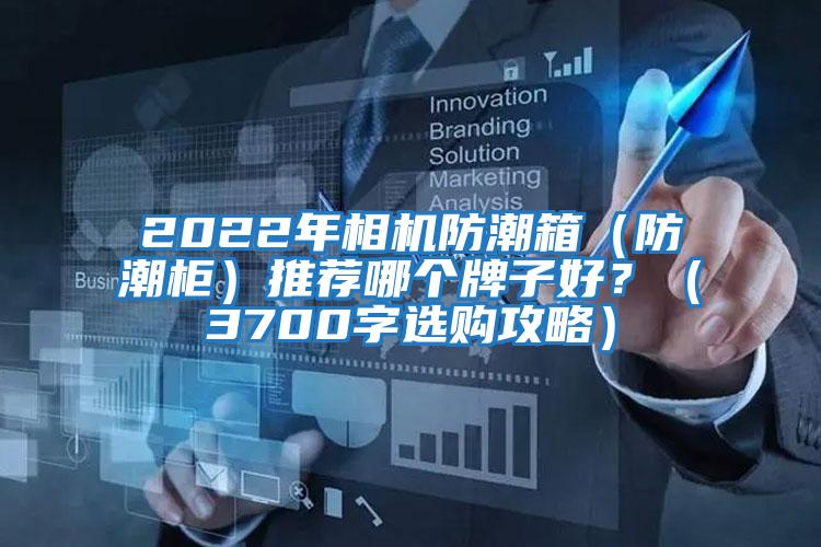 2022年相機防潮箱（防潮柜）推薦哪個牌子好？（3700字選購攻略）