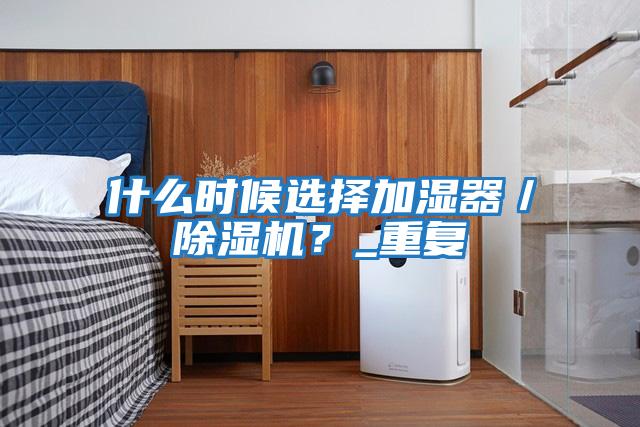 什么時候選擇加濕器／除濕機？_重復