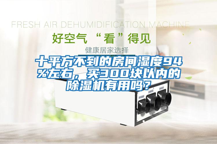 十平方不到的房間濕度94%左右，買300塊以內(nèi)的除濕機有用嗎？