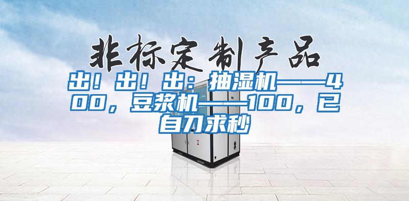 出！出！出：抽濕機——400，豆?jié){機——100，已自刀求秒