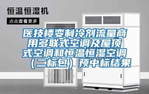 醫(yī)技樓變制冷劑流量商用多聯(lián)式空調(diào)及屋頂式空調(diào)和恒溫恒濕空調(diào)（二標包）預中標結果