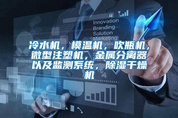冷水機(jī)，模溫機(jī)，吹瓶機(jī)，微型注塑機(jī)，金屬分離器以及監(jiān)測系統(tǒng)，除濕干燥機(jī)