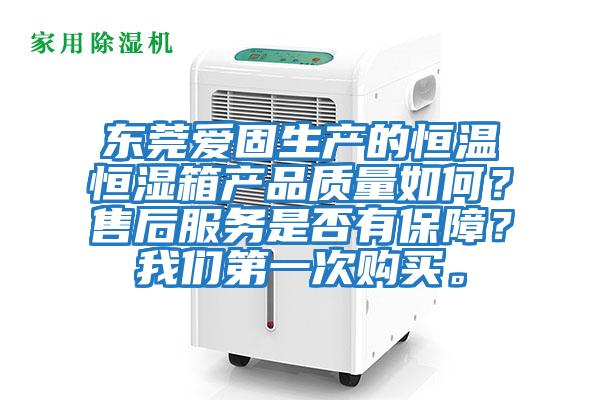 東莞愛固生產的恒溫恒濕箱產品質量如何？售后服務是否有保障？我們第一次購買。