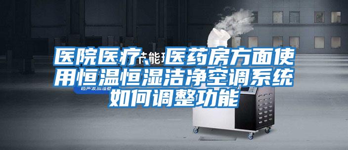 醫院醫療、醫藥房方面使用恒溫恒濕潔凈空調系統如何調整功能