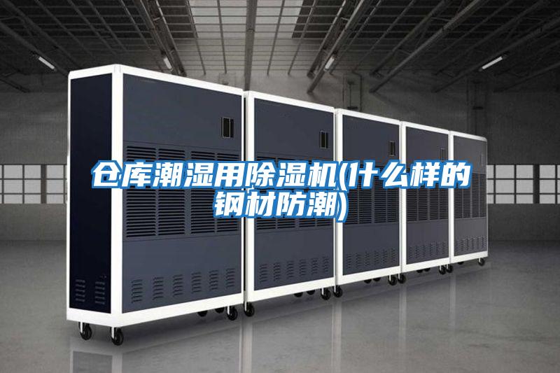 倉(cāng)庫(kù)潮濕用除濕機(jī)(什么樣的鋼材防潮)
