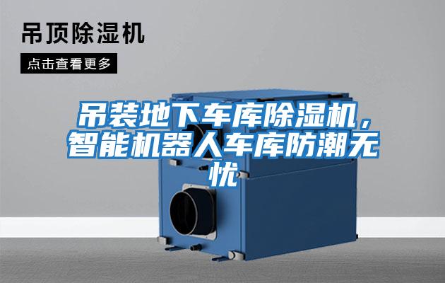 吊裝地下車庫除濕機，智能機器人車庫防潮無憂