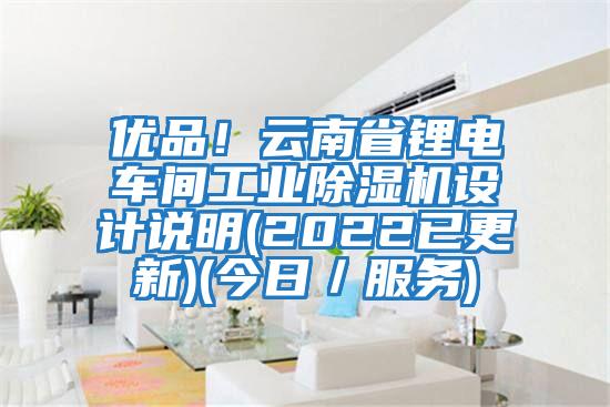 優(yōu)品！云南省鋰電車間工業(yè)除濕機設計說明(2022已更新)(今日／服務)