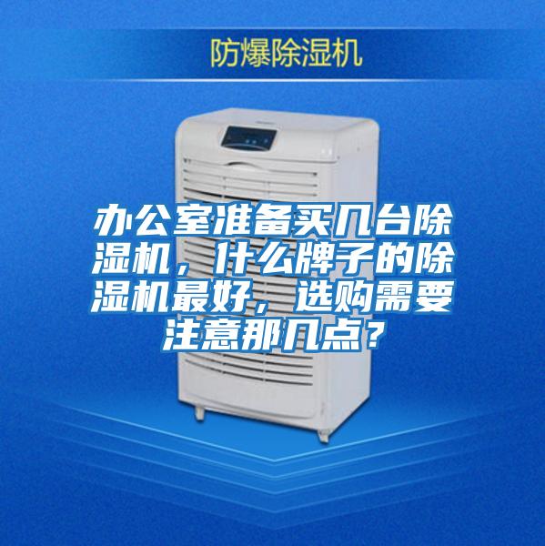 辦公室準(zhǔn)備買幾臺除濕機，什么牌子的除濕機最好，選購需要注意那幾點？